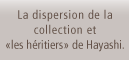 La dispersion de la collection et <les heritiers> de Hayashi.