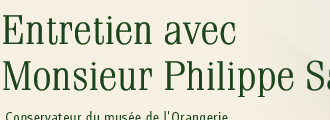 Entretien avec Monsieur Philippe Saunier, Conservateur du musee de l'Orangerie