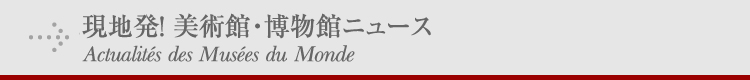 現地発!美術館・博物館ニュース