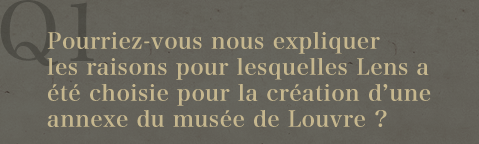 Q1.Pourriez-vous nous expliquer les raisons pour lesquelles Lens a été choisie pour la création d'une annexe du musée de Louvre ? 