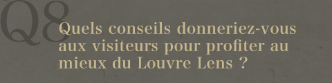Q8.Quels conseils donneriez-vous aux visiteurs pour profiter au mieux du Louvre Lens ?