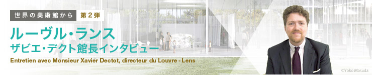 E̔pق[ 2e ] [EX UrGEfNgْC^r[ Entretien avec Monsieur Xavier Dectot, directeur du Louvre-Lens