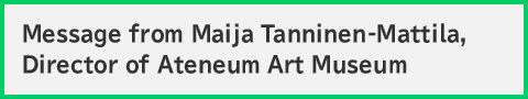 Message from Maija Tanninen-Mattila, Director of Ateneum Art Museum