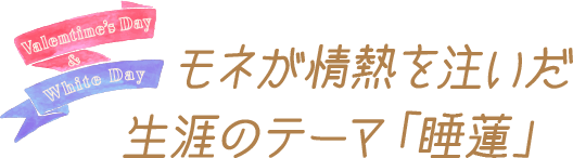 モネが情熱を注いだ生涯のテーマ「睡蓮」