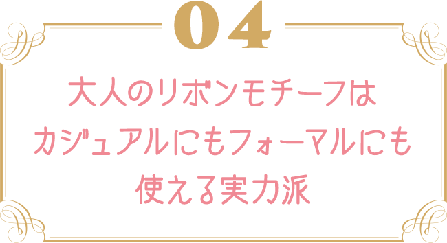 大人のリボンモチーフはカジュアルにもフォーマルにも使える実力派