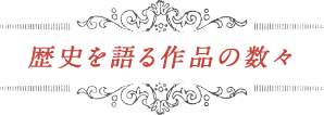 歴史を語る作品の数々