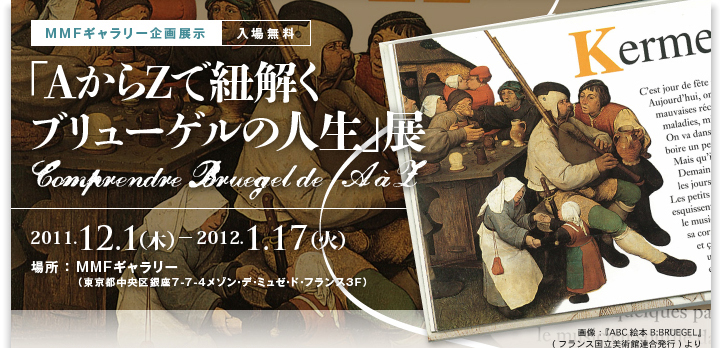 MMFM[W ꖳ
uAt@xbgŕRu[Q̐lvW Comprendre Bruegel de Aa'L
2011.12.1i؁j|2012.1.17iyj
ꏊ F MMFM[is7-7-4]EfE~[EhEtX3Fj