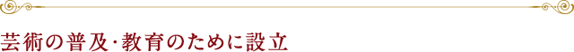 芸術の普及・教育のために設立