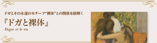 ドガとその永遠のモチーフ“裸体”との関係を紐解く『ドガと裸体』Degas et le nu