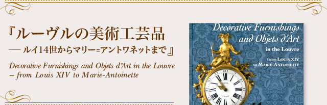 『ルーヴルの美術工芸品−ルイ14世からマリー=アントワネットまで』Decorative Furnishings and Objets d’Art in the Louvre – from Louis XIV to Marie-Antoinette