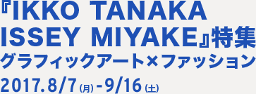 wIKKO TANAKA ISSEY MIYAKExWOtBbNA[g×t@bV 2017.8/7ij -9/16iyj