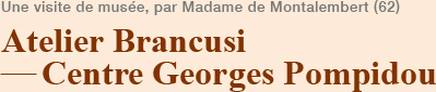 Atelier Brancusi –Centre Georges Pompidou