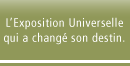L'Exposition Universelle qui a change son destin.