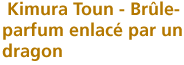 Kimura Toun - Brule - parfum enlace par un dragon