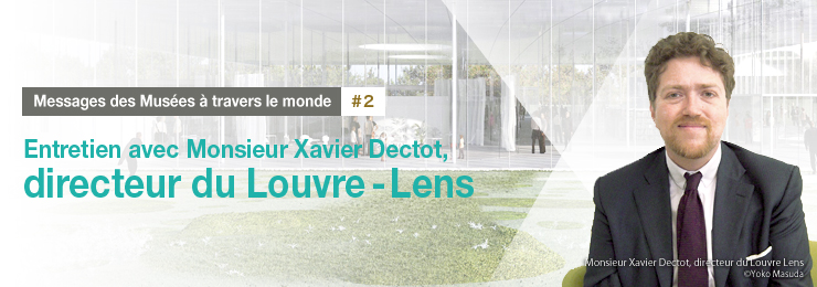 Messages des Musées à travers le monde Entretien avec Monsieur Xavier Dectot, directeur du Louvre-Lens