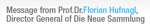 Message from Prof.Dr.Florian Hufnagl Director General of Die Neue Sammlung